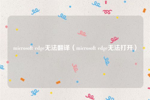 microsoft edge无法翻译（microsoft edge无法打开）