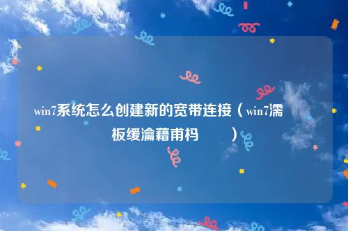win7系统怎么创建新的宽带连接（win7濡備綍鏂板缓瀹藉甫杩炴帴）