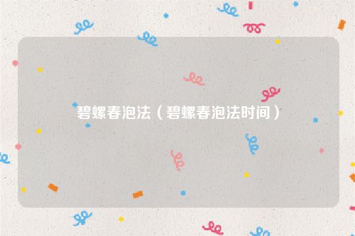 碧螺春泡法（碧螺春泡法时间）