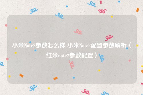小米Note2参数怎么样 小米Note2配置参数解析（红米note2参数配置）