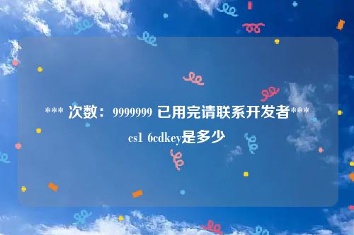 *** 次数：9999999 已用完请联系开发者***
cs1 6cdkey是多少