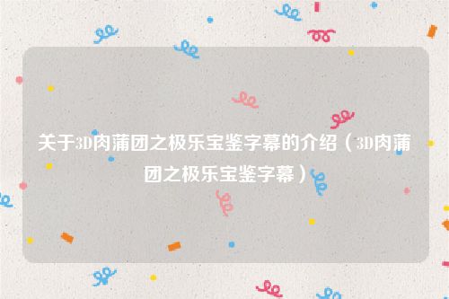 关于3D肉蒲团之极乐宝鉴字幕的介绍（3D肉蒲团之极乐宝鉴字幕）