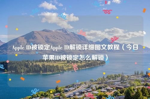 Apple ID被锁定Apple ID解锁详细图文教程（今日苹果ID被锁定怎么解锁）