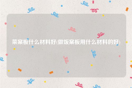 菜案板什么材料好(做饭案板用什么材料的好)