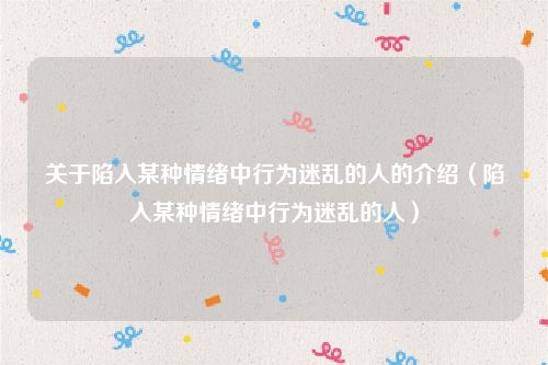 关于陷入某种情绪中行为迷乱的人的介绍（陷入某种情绪中行为迷乱的人）