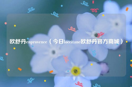 欧舒丹enprovence（今日loccitane欧舒丹官方商城）