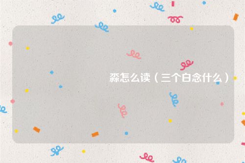 馫龘飝鱻灥麤靐飍朤淼怎么读（三个白念什么）