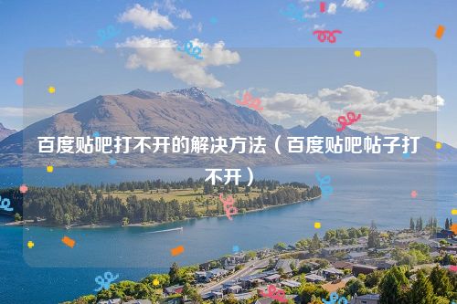百度贴吧打不开的解决方法（百度贴吧帖子打不开）