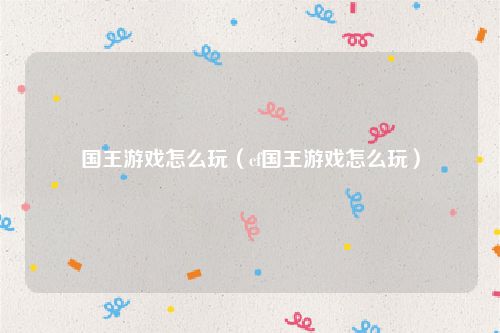 国王游戏怎么玩（cf国王游戏怎么玩）