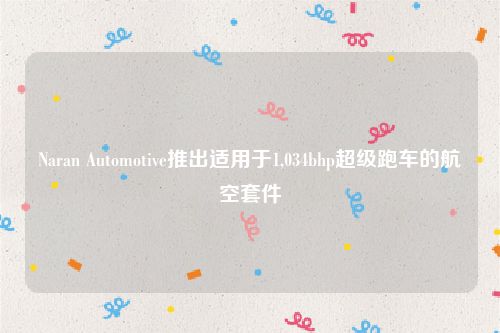 Naran Automotive推出适用于1,034bhp超级跑车的航空套件