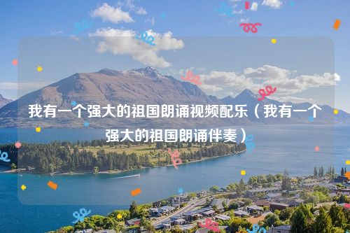 我有一个强大的祖国朗诵视频配乐（我有一个强大的祖国朗诵伴奏）