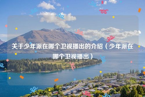 关于少年派在哪个卫视播出的介绍（少年派在哪个卫视播出）