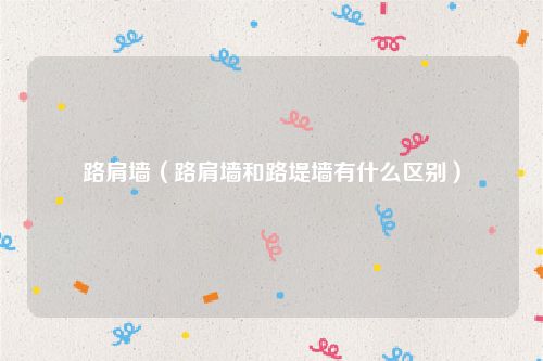 路肩墙（路肩墙和路堤墙有什么区别）