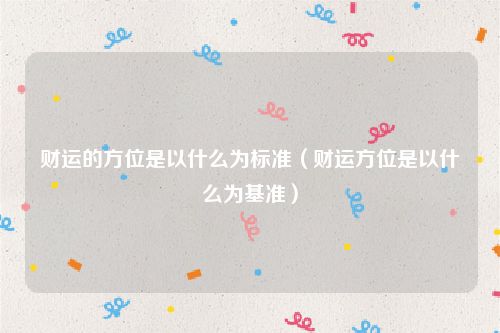 财运的方位是以什么为标准（财运方位是以什么为基准）