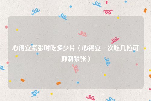 心得安紧张时吃多少片（心得安一次吃几粒可抑制紧张）