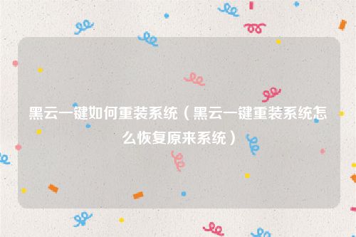 黑云一键如何重装系统（黑云一键重装系统怎么恢复原来系统）