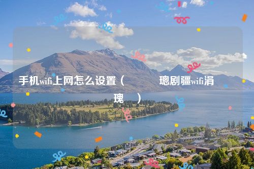手机wifi上网怎么设置（鎵嬫満璁剧疆wifi涓婄綉鏂瑰紡）
