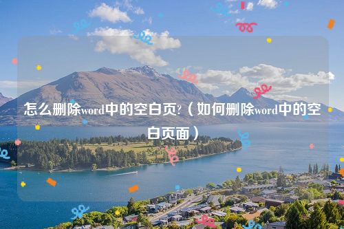 怎么删除word中的空白页?（如何删除word中的空白页面）
