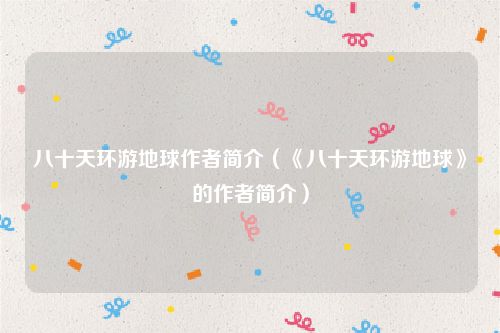八十天环游地球作者简介（《八十天环游地球》的作者简介）