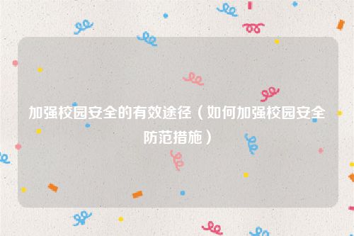 加强校园安全的有效途径（如何加强校园安全防范措施）