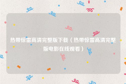 热带惊雷高清完整版下载（热带惊雷高清完整版电影在线观看）