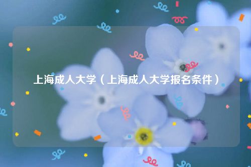 上海成人大学（上海成人大学报名条件）