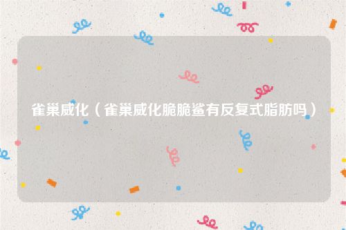 雀巢威化（雀巢威化脆脆鲨有反复式脂肪吗）