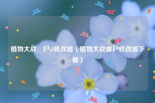植物大战畺尸ol修改器（植物大战僵尸修改器下载）
