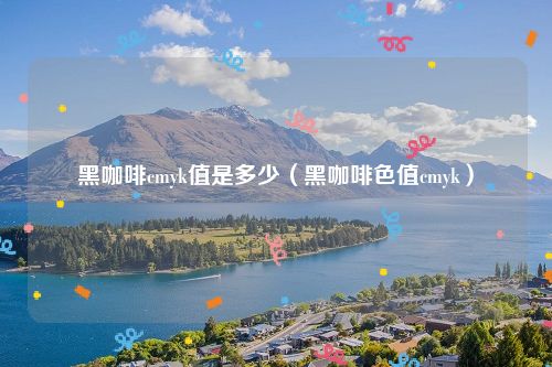 黑咖啡cmyk值是多少（黑咖啡色值cmyk）