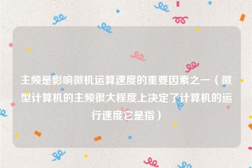 主频是影响微机运算速度的重要因素之一（微型计算机的主频很大程度上决定了计算机的运行速度它是指）