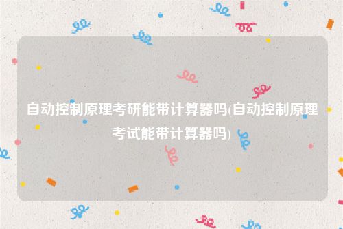 自动控制原理考研能带计算器吗(自动控制原理考试能带计算器吗)