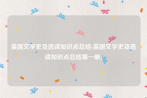 英国文学史及选读知识点总结(英国文学史及选读知识点总结第一册)