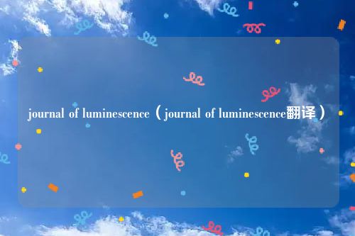 journal of luminescence（journal of luminescence翻译）