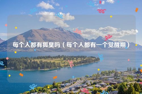 每个人都有狐臭吗（每个人都有一个觉醒期）