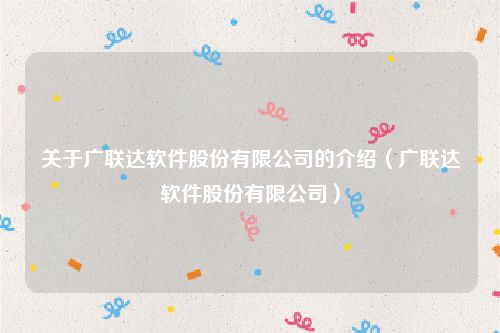 关于广联达软件股份有限公司的介绍（广联达软件股份有限公司）