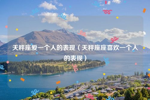 天秤座爱一个人的表现（天秤座座喜欢一个人的表现）