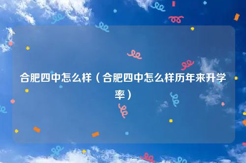 合肥四中怎么样（合肥四中怎么样历年来升学率）