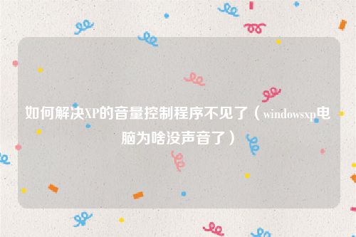 如何解决XP的音量控制程序不见了（windowsxp电脑为啥没声音了）