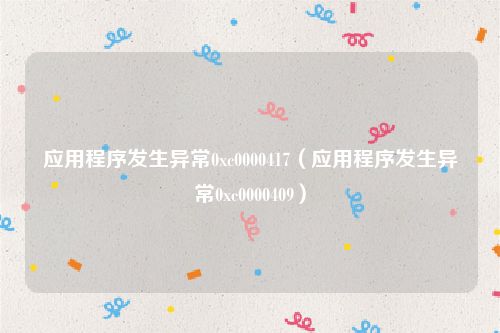 应用程序发生异常0xc0000417（应用程序发生异常0xc0000409）