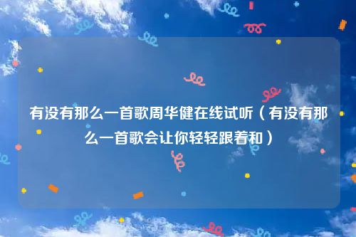有没有那么一首歌周华健在线试听（有没有那么一首歌会让你轻轻跟着和）