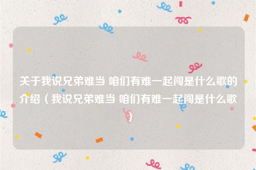 关于我说兄弟难当 咱们有难一起闯是什么歌的介绍（我说兄弟难当 咱们有难一起闯是什么歌）