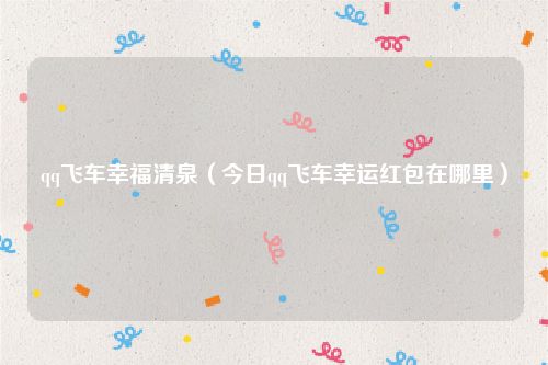 qq飞车幸福清泉（今日qq飞车幸运红包在哪里）