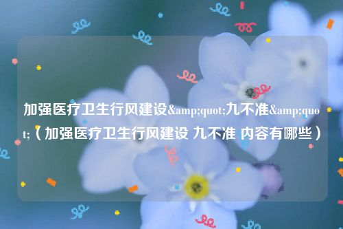 加强医疗卫生行风建设&quot;九不准&quot;（加强医疗卫生行风建设 九不准 内容有哪些）
