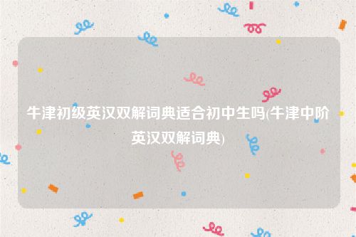 牛津初级英汉双解词典适合初中生吗(牛津中阶英汉双解词典)
