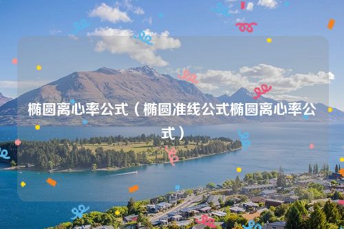 椭圆离心率公式（椭圆准线公式椭圆离心率公式）