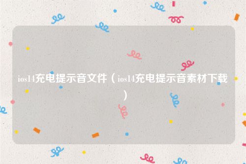 ios14充电提示音文件（ios14充电提示音素材下载）