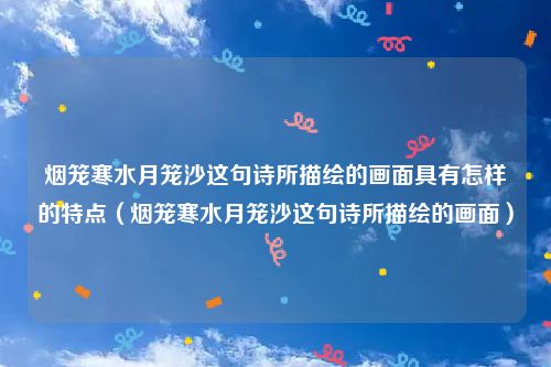 烟笼寒水月笼沙这句诗所描绘的画面具有怎样的特点（烟笼寒水月笼沙这句诗所描绘的画面）
