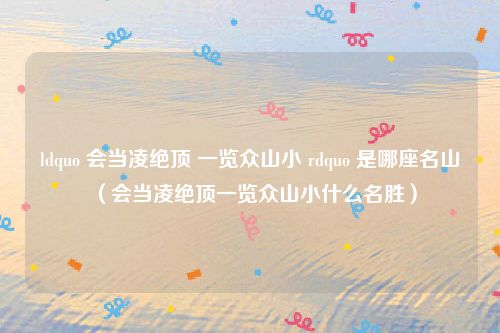 ldquo 会当凌绝顶 一览众山小 rdquo 是哪座名山（会当凌绝顶一览众山小什么名胜）