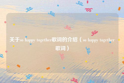 关于so happy together歌词的介绍（so happy together歌词）