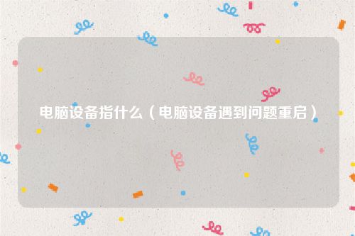 电脑设备指什么（电脑设备遇到问题重启）
